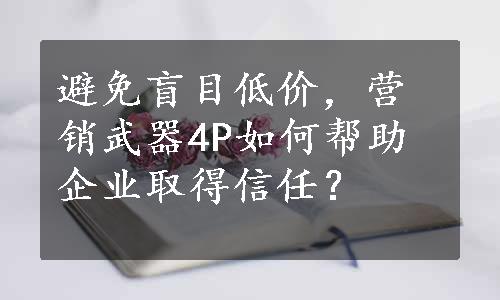 避免盲目低价，营销武器4P如何帮助企业取得信任？