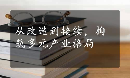 从改造到接续，构筑多元产业格局