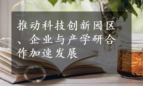 推动科技创新园区、企业与产学研合作加速发展