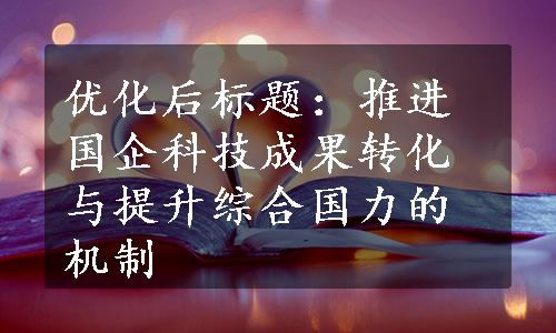 优化后标题：推进国企科技成果转化与提升综合国力的机制