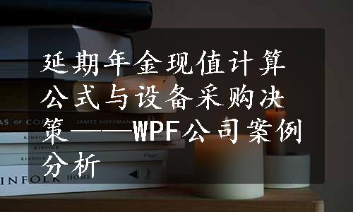 延期年金现值计算公式与设备采购决策——WPF公司案例分析