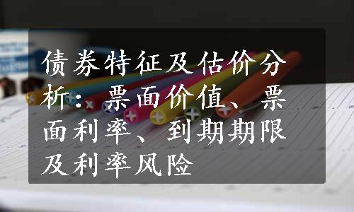 债券特征及估价分析：票面价值、票面利率、到期期限及利率风险