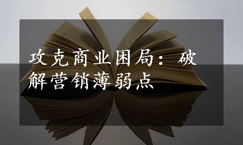 攻克商业困局：破解营销薄弱点