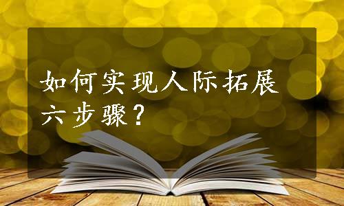 如何实现人际拓展六步骤？