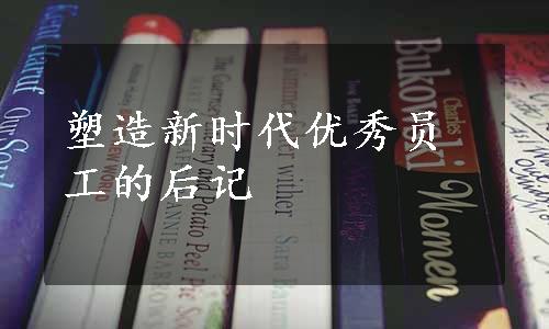 塑造新时代优秀员工的后记