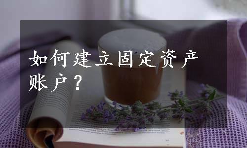 如何建立固定资产账户？