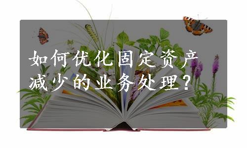 如何优化固定资产减少的业务处理？