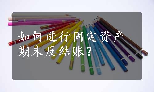 如何进行固定资产期末反结账？