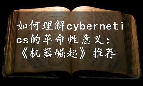 如何理解cybernetics的革命性意义：《机器崛起》推荐