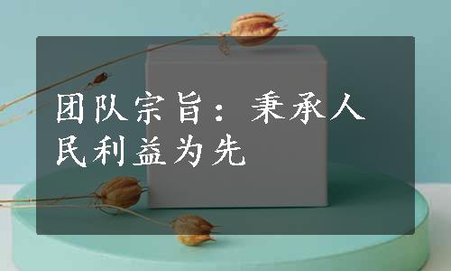 团队宗旨：秉承人民利益为先