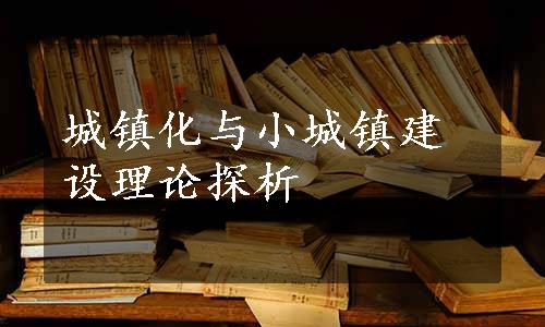 城镇化与小城镇建设理论探析