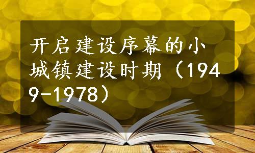 开启建设序幕的小城镇建设时期（1949-1978）