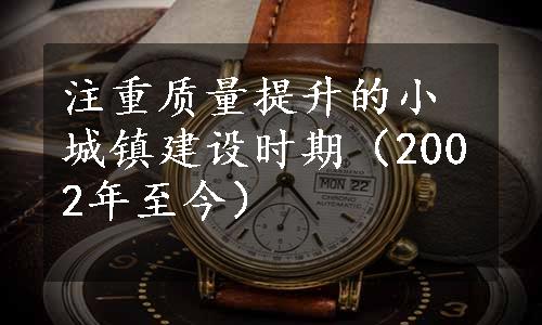 注重质量提升的小城镇建设时期（2002年至今）