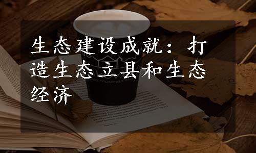 生态建设成就：打造生态立县和生态经济