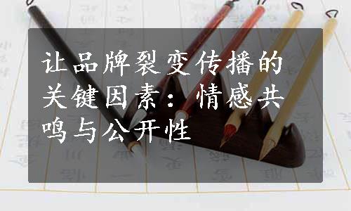 让品牌裂变传播的关键因素：情感共鸣与公开性