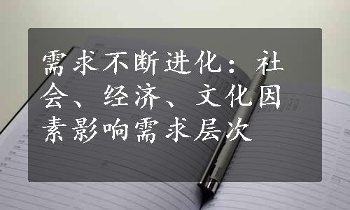 需求不断进化：社会、经济、文化因素影响需求层次