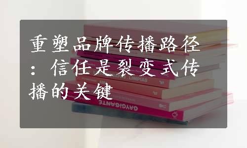 重塑品牌传播路径：信任是裂变式传播的关键