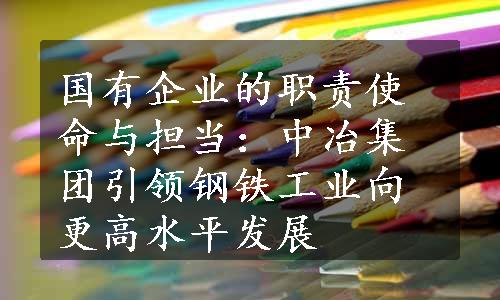 国有企业的职责使命与担当：中冶集团引领钢铁工业向更高水平发展