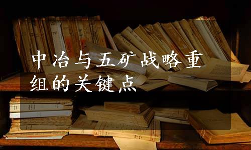 中冶与五矿战略重组的关键点