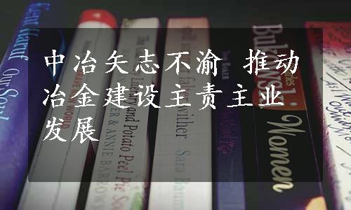 中冶矢志不渝 推动冶金建设主责主业发展