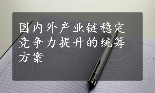 国内外产业链稳定竞争力提升的统筹方案