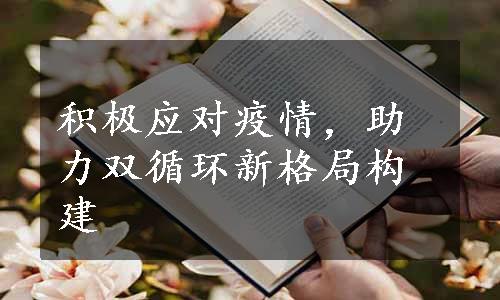 积极应对疫情，助力双循环新格局构建