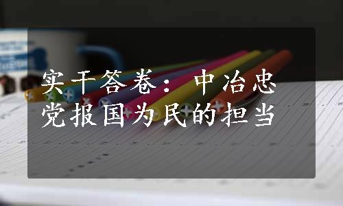 实干答卷：中冶忠党报国为民的担当