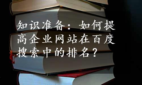 知识准备：如何提高企业网站在百度搜索中的排名？