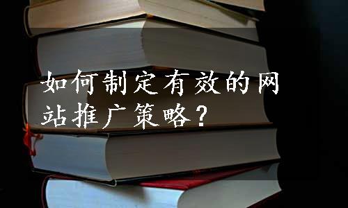 如何制定有效的网站推广策略？