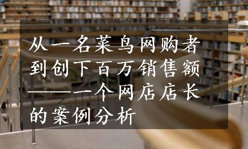 从一名菜鸟网购者到创下百万销售额——一个网店店长的案例分析