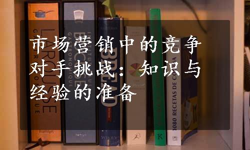 市场营销中的竞争对手挑战：知识与经验的准备