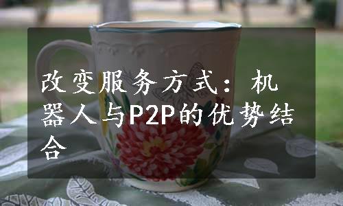 改变服务方式：机器人与P2P的优势结合