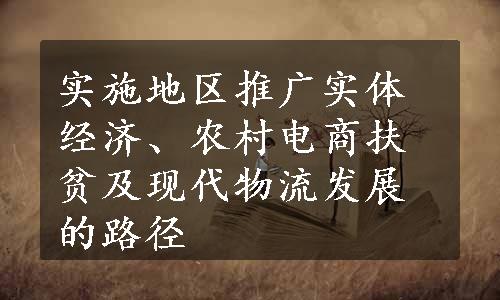 实施地区推广实体经济、农村电商扶贫及现代物流发展的路径