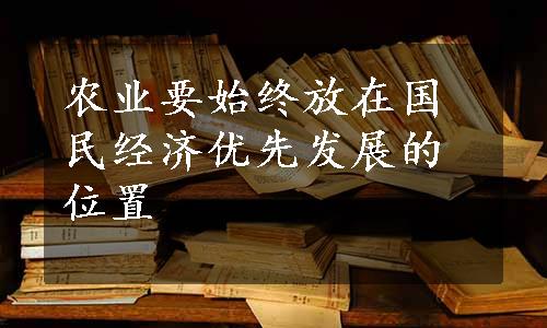 农业要始终放在国民经济优先发展的位置