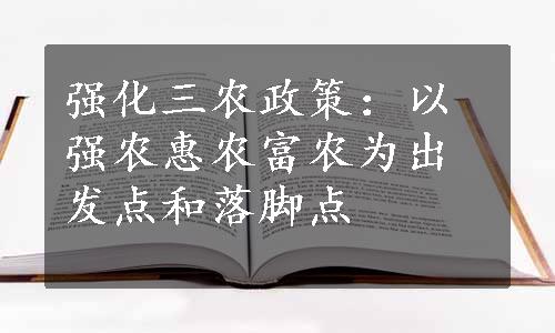 强化三农政策：以强农惠农富农为出发点和落脚点