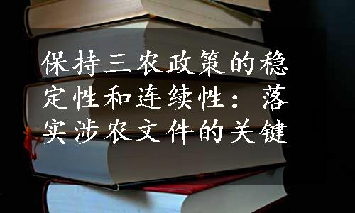 保持三农政策的稳定性和连续性：落实涉农文件的关键