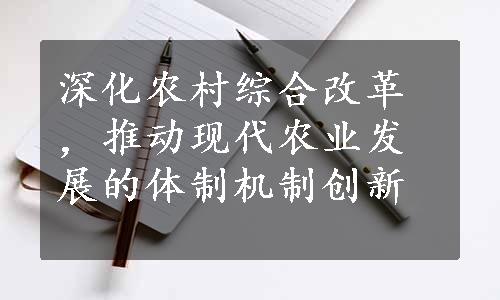 深化农村综合改革，推动现代农业发展的体制机制创新