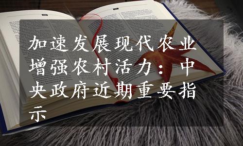 加速发展现代农业 增强农村活力：中央政府近期重要指示