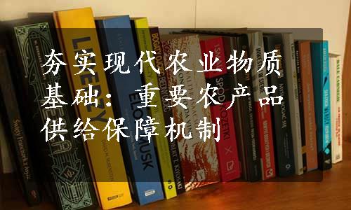 夯实现代农业物质基础：重要农产品供给保障机制