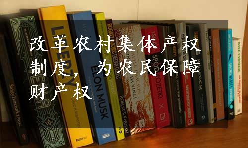 改革农村集体产权制度，为农民保障财产权