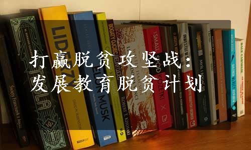 打赢脱贫攻坚战：发展教育脱贫计划