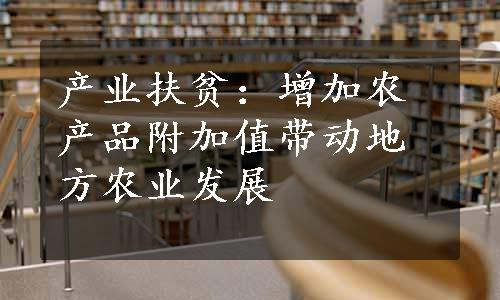 产业扶贫：增加农产品附加值带动地方农业发展