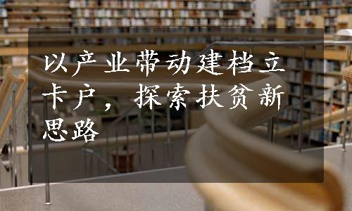 以产业带动建档立卡户，探索扶贫新思路