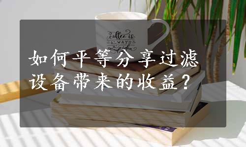 如何平等分享过滤设备带来的收益？