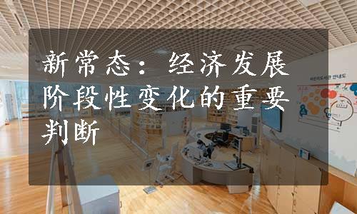 新常态：经济发展阶段性变化的重要判断