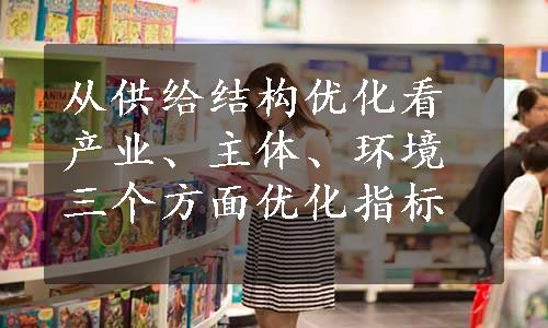 从供给结构优化看产业、主体、环境三个方面优化指标