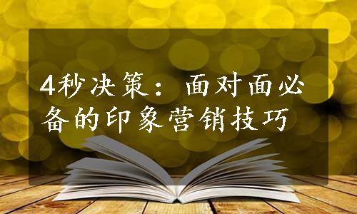 4秒决策：面对面必备的印象营销技巧