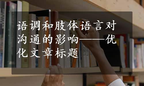 语调和肢体语言对沟通的影响——优化文章标题