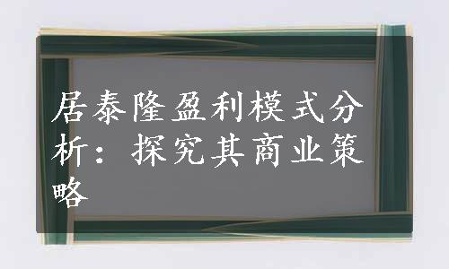 居泰隆盈利模式分析：探究其商业策略