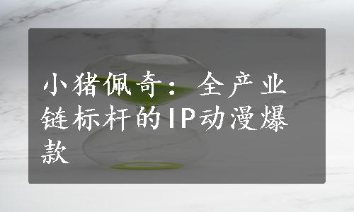 小猪佩奇：全产业链标杆的IP动漫爆款